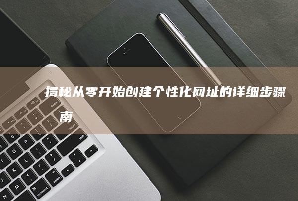 揭秘：从零开始创建个性化网址的详细步骤指南